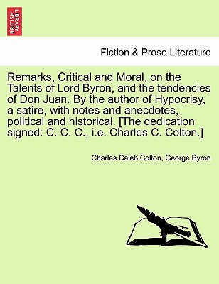 Remarks, Critical and Moral, on the Talents of Lord Byron, and the Tendencies of Don Juan. by the Author of Hypocrisy, a Satire, with Notes and Anecdotes, Political and Historical. [The Dedication Signed: C. C. C., i.e. Charles C. Colton.] - Colton, Charles Caleb, and Byron, George