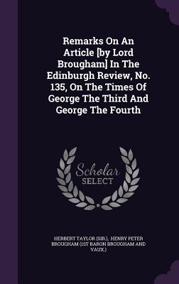 Remarks On An Article [by Lord Brougham] In The Edinburgh Review, No. 135, On The Times Of George The Third And George The Fourth - (Sir ), Herbert Taylor, and Henry Peter Brougham (1st Baron Brougha (Creator)