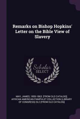 Remarks on Bishop Hopkins' Letter on the Bible View of Slavery - May, James, and African American Pamphlet Collection (Li (Creator)