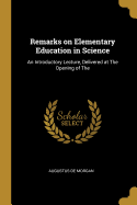 Remarks on Elementary Education in Science: An Introductory Lecture, Delivered at The Opening of The