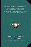 Remarks On English Churches, And On The Expediency Of Rendering Sepulchral Monuments Subservient To Pious And Christian Uses (1842) - Markland, James Heywood