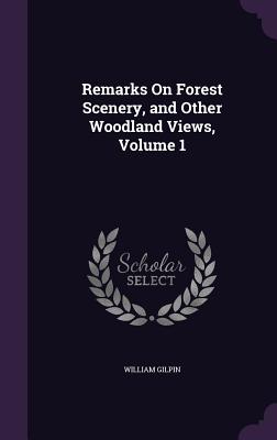 Remarks On Forest Scenery, and Other Woodland Views, Volume 1 - Gilpin, William