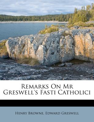 Remarks on MR Greswell's Fasti Catholici - Browne, Henry, and Greswell, Edward