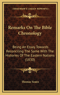 Remarks On The Bible Chronology: Being An Essay Towards Reconciling The Same With The Histories Of The Eastern Nations