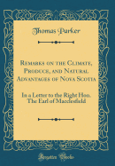 Remarks on the Climate, Produce, and Natural Advantages of Nova Scotia: In a Letter to the Right Hon. the Earl of Macclesfield (Classic Reprint)