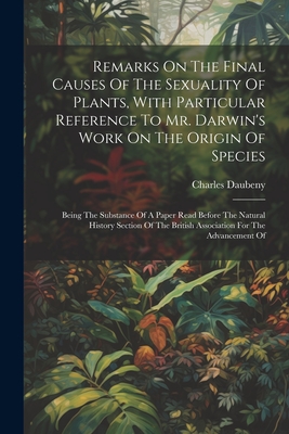 Remarks On The Final Causes Of The Sexuality Of Plants, With Particular Reference To Mr. Darwin's Work On The Origin Of Species: Being The Substance Of A Paper Read Before The Natural History Section Of The British Association For The Advancement Of - Daubeny, Charles