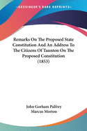 Remarks On The Proposed State Constitution And An Address To The Citizens Of Taunton On The Proposed Constitution (1853)