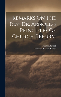 Remarks On The Rev. Dr. Arnold's Principles Of Church Reform - Palmer, William Patrick, and Arnold, Thomas