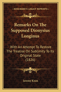Remarks on the Supposed Dionysius Longinus: With an Attempt to Restore the Treatise on Sublimity to Its Original State (1826)