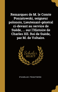 Remarques de M. le Comte Poniatowski, seigneur polonois, Lieutenant-gnral ci-devant au service de Sude, ... sur l'Histoire de Charles XII. Roi de Sude, par M. de Voltaire.