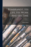 Rembrandt, His Life, His Work And His Time; Volume 1