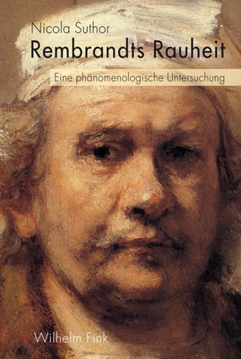 Rembrandts Rauheit: Eine Phnomenologische Untersuchung - Suthor, Nicola