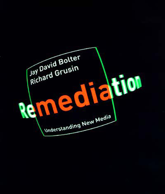 Remediation: Understanding New Media - Bolter, Jay David, and Grusin, Richard