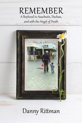 Remember: A Boyhood in Auschwitz, Dachau, and with the Angel of Death - Rittman, Danny