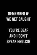 Remember If We Get Caught You're Deaf And I Don't Speak English: : College Ruled Line Paper Notebook Journal Composition Notebook Exercise Book (110 Page, 6 x 9 inch) Soft Cover, Matte Finish
