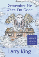 Remember Me When I'm Gone: The Rich and Famous Write Their Own Epitaphs and Obituaries - King, Larry