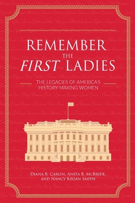 Remember the First Ladies: The Legacies of America's History-Making Women - Carlin, Diana, and Kegan Smith, Nancy, and McBride, Anita