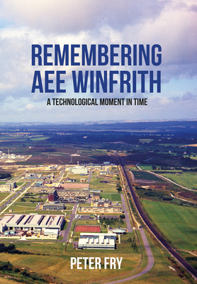 Remembering AEE Winfrith: A Technological Moment in Time - Fry, Peter