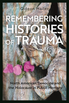 Remembering Histories of Trauma: North American Genocide and the Holocaust in Public Memory - Mailer, Gideon