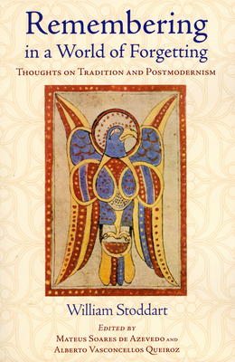 Remembering in a World of Forgetting: Thoughts on Tradition and Postmodernism - Stoddart, William, and Azevedo, Mateus Soares de (Editor), and Queiroz, Alberto (Editor)