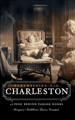 Remembering Old Charleston:: A Peek Behind Parlor Doors - Eastman, Margaret Middleton Rivers