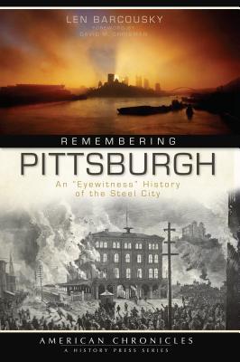 Remembering Pittsburgh: An Eyewitness History of the Steel City - Barcousky, Len, and Shribman, David M (Foreword by)