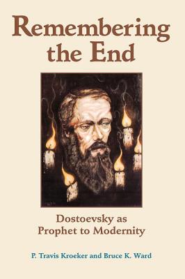 Remembering The End: Dostoevsky As Prophet To Modernity - Kroeker, P Travis, and Ward, Bruce