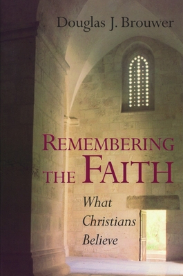 Remembering the Faith: What Christians Believe - Brouwer, Douglas J