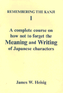 Remembering the Kanji I: A Complete Course on How Not to Forget the Meaning and Writing Of... - Heisig, James W, and Heising, James W