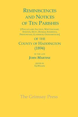 Reminiscences and Notices of Ten Parishes of the County of Haddington: Pencaitland, Saltoun, Whittinghame, Stenton, Spott, Dunbar, Innerwick, Prestonpans, Gladsmuir, Oldhamstocks - Martine, John, and Wilson, E J (Editor)