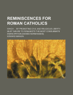 Reminiscences for Roman Catholics; Which by Promoting Civil and Religious Liberty, Must Insure to Romanists the Most Consummate Emancipation [Signed Normanides].