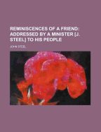 Reminiscences of a Friend: Addressed by a Minister J. Steel to His People