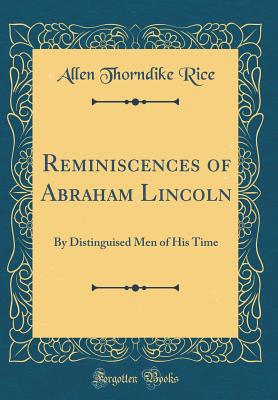 Reminiscences of Abraham Lincoln: By Distinguised Men of His Time (Classic Reprint) - Rice, Allen Thorndike