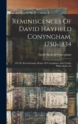 Reminiscences Of David Hayfield Conyngham, 1750-1834: Of The Revolutionary House Of Conyngham And Nesbitt, Philadelphia, Pa - Conyngham, David Hayfield