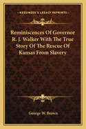 Reminiscences of Governor R. J. Walker with the True Story of the Rescue of Kansas from Slavery