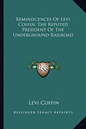 Reminiscences Of Levi Coffin, The Reputed President Of The Underground Railroad