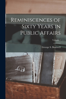 Reminiscences of Sixty Years in Public Affairs; Volume 2 - Boutwell, George S