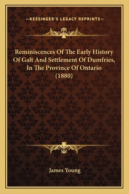 Reminiscences of the Early History of Galt and Settlement of Dumfries, in the Province of Ontario (1880) - Young, James, Professor