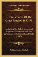 Reminiscences of the Great Mutiny, 1857-59: Including the Relief, Siege, and Capture of Lucknow, and the Campaigns in Rohilcund and Oude