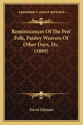 Reminiscences Of The Pen' Folk, Paisley Weavers Of Other Days, Etc. (1889) - Gilmour, David