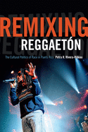 Remixing Reggaeton: The Cultural Politics of Race in Puerto Rico