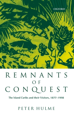 Remnants of Conquest: The Island Caribs and Their Visitors, 1877-1998 - Hulme, Peter