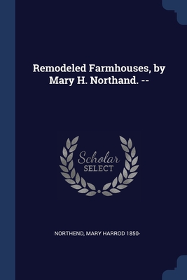 Remodeled Farmhouses, by Mary H. Northand. -- - Northend, Mary Harrod 1850- (Creator)