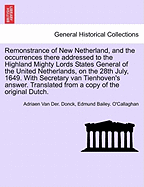 Remonstrance of New Netherland, and the Occurrences There Addressed to the Highland Mighty Lords States General of the United Netherlands, on the 28th July, 1649. with Secretary Van Tienhoven's Answer. Translated from a Copy of the Original Dutch.