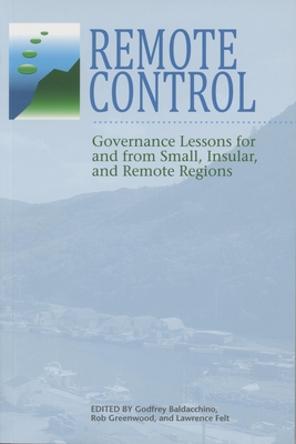 Remote Control: Governance Lessons for and from Small, Insular, and Remote Regions - Baldacchino, Godfrey (Editor), and Greenwood, Rob (Editor), and Felt, Lawrence (Editor)