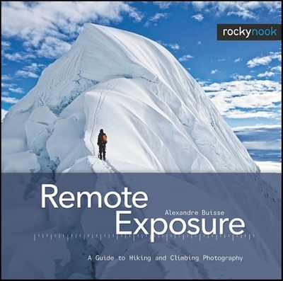 Remote Exposure: A Guide to Hiking and Climbing Photography - Buisse, Alexandre