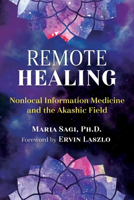 Remote Healing: Nonlocal Information Medicine and the Akashic Field - Sagi, Maria, and Laszlo, Ervin (Foreword by)