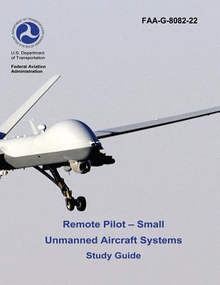 Remote Pilot - Small Unmanned Aircraft Systems Study Guide (FAA-G-8082-22 - 2016) - Administration, Federal Aviation, and Transportation, U S Department of
