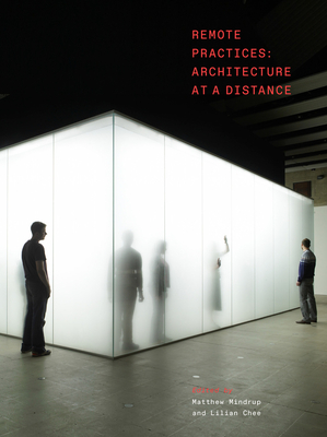 Remote Practices: Architecture at a Distance - Mindrup, Matthew (Editor), and Chee, Lilian (Editor)