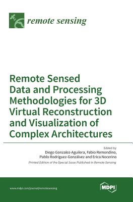 Remote Sensed Data and Processing Methodologies for 3D Virtual Reconstruction and Visualization of Complex Architectures - Gonzalez-Aguilera, Diego (Guest editor), and Remondino, Fabio (Guest editor)